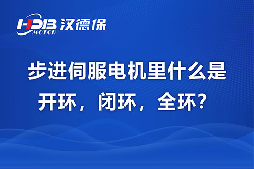 步進伺服電機里什么是開環，閉環，全環？